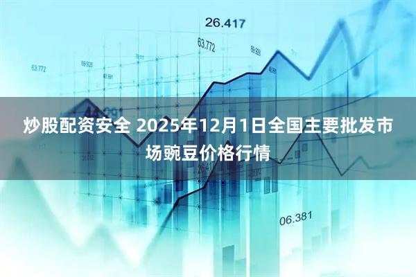 炒股配资安全 2025年12月1日全国主要批发市场豌豆价格行情