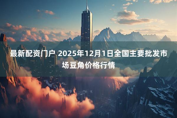 最新配资门户 2025年12月1日全国主要批发市场豆角价格行情