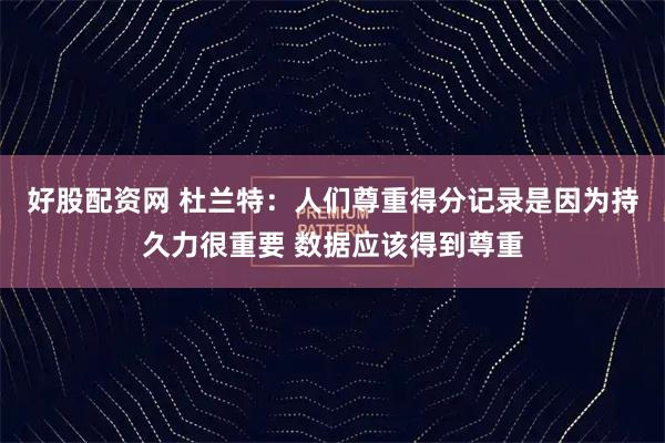 好股配资网 杜兰特：人们尊重得分记录是因为持久力很重要 数据应该得到尊重
